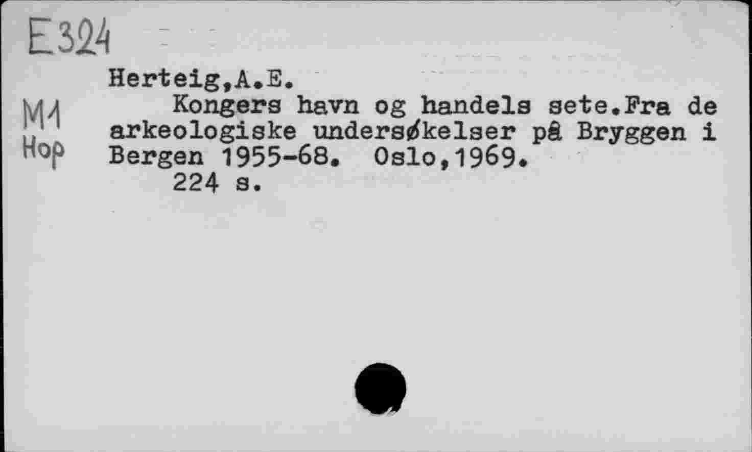 ﻿Е324
Herteig,А.Е.
мл Kongers havn og handels sete.Fra de arkeologiske undersirfkelser pâ Bryggen і
Hop Bergen 1955-68. Oslo,1969*
224 s.